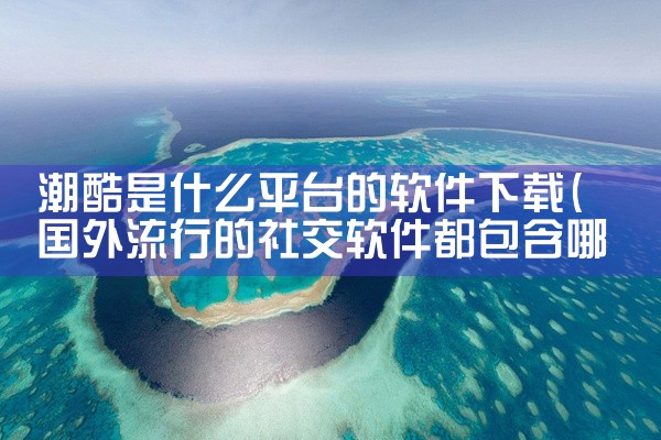 潮酷是什么平台的软件下载