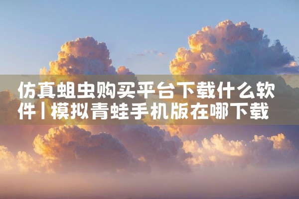 仿真蛆虫购买平台下载什么软件