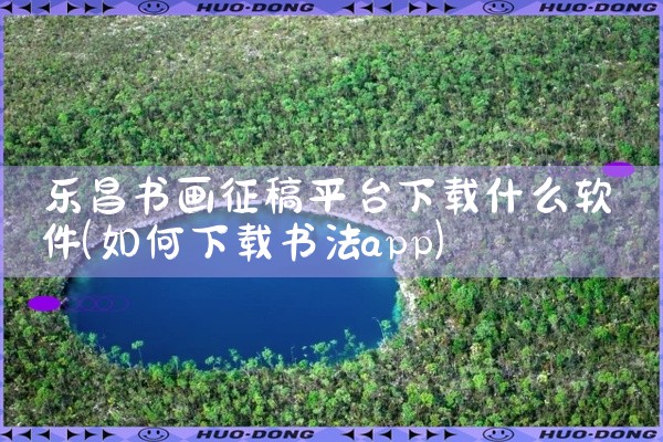 乐昌书画征稿平台下载什么软件