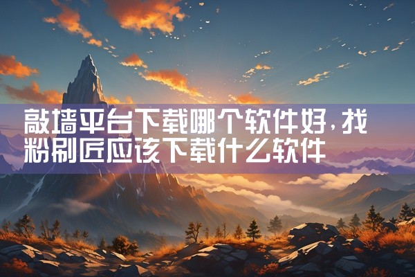 敲墙平台下载哪个软件好