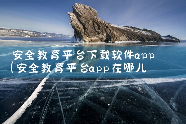 安全教育平台下载软件app