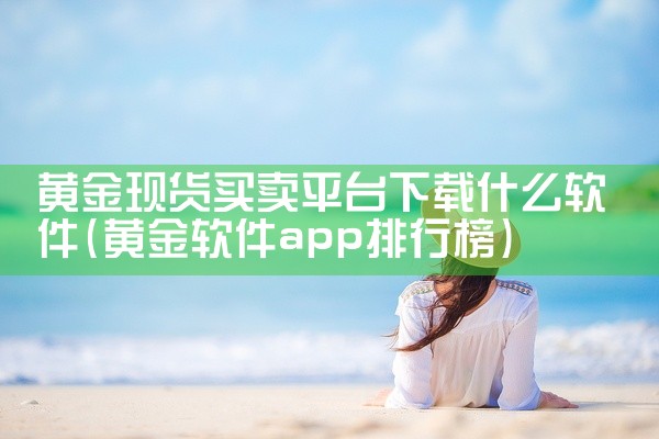 黄金现货买卖平台下载什么软件