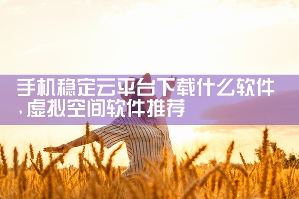 手机稳定云平台下载什么软件