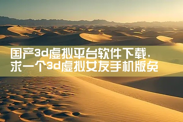 国产3d虚拟平台软件下载